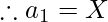 \therefore a_1 = X