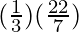 (\frac{1}{3}) (\frac{22}{7})