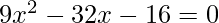 9 x^2 - 32 x - 16 = 0