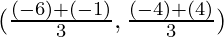 (\frac{(-6) + (- 1)}{3}, \frac{(- 4) + (4)}{3})