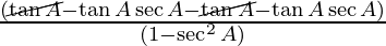 \frac{(\cancel{\tan A} - \tan A \sec A - \cancel{\tan A} -  \tan A \sec A)}{(1 -  \sec^2 A)}