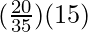 (\frac{20}{35})(15)