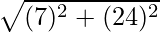\sqrt{(7)^2 + (24)^2}