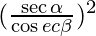 (\frac{\sec \alpha }{\cos ec \beta})^2