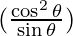(\frac{\cos^2\theta}{\sin\theta})
