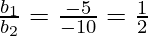 \frac{b_1}{b_2} = \frac{- 5}{- 10} = \frac{1}{2}