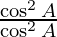\frac{\cos^2A}{\cos^2A}
