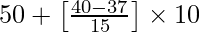 50 + \left [\frac{40 - 37}{15}\right] \times 10