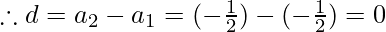 \therefore d = a_2 - a_1 =  (- \frac{1}{2}) - (-\frac{1}{2})= 0