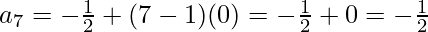 a_7 = - \frac{1}{2} + (7 - 1) (0) = - \frac{1}{2} + 0 = - \frac{1}{2}