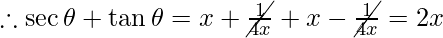 \therefore \sec \theta + \tan \theta = x + \cancel{\frac{1}{4x}} + x - \cancel{\frac{1}{4x}} = 2x