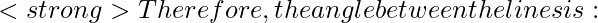 <strong>Therefore, the angle between the lines is: