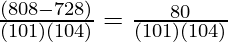 \frac{(808 - 728)}{(101)(104)} = \frac{80}{(101)(104)}