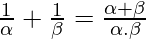 \frac{1}{\alpha} + \frac{1}{\beta} = \frac{\alpha +\beta}{\alpha . \beta}