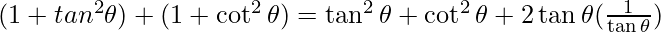(1 + tan ^2 \theta) + (1 + \cot ^2 \theta) = \tan ^2 \theta + \cot ^2 \theta + 2 \tan \theta (\frac{1}{\tan \theta})