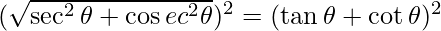 (\sqrt {\sec^2 \theta + \cos ec^2 \theta})^2 = (\tan \theta + \cot \theta)^2