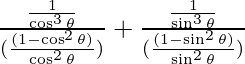 Rendered by QuickLaTeX.com \frac{\frac{1}{\cos ^3 \theta}} {(\frac{(1 - \cos ^2 \theta)}{\cos ^2 \theta})} + \frac{\frac{1}{\sin ^3 \theta}} {(\frac{(1 - \sin ^2 \theta)}{\sin ^2 \theta})}