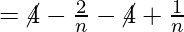 = \cancel{4} - \frac{2}{n} - \cancel{4} + \frac{1}{n}