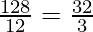 \frac{128}{12} = \frac{32}{3}