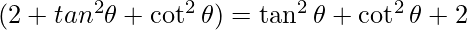 (2 + tan ^2 \theta + \cot ^2 \theta) = \tan ^2 \theta + \cot ^2 \theta + 2