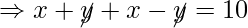 \Rightarrow x + \cancel{y} + x - \cancel{y} = 10