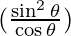 (\frac{\sin^2\theta}{\cos\theta})