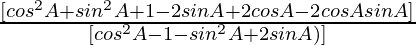 \frac{ [cos^2 A +  sin^2 A +  1  - 2 sin A + 2 cos A -  2 cos A sin A] }{ [cos^2 A -  1 - sin^2 A + 2 sin A)] }