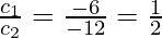 \frac{c_1}{c_2} = \frac{- 6}{- 12} = \frac{1}{2}