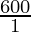 \frac{600}{1}