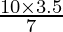 \frac{10 \times 3.5}{7}
