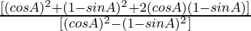 \frac{[(cos A)^2 + ( 1 - sin A)^2 + 2 (cos A)( 1 - sin A)]}{ [(cos A)^2 - ( 1 - sin A)^2] }