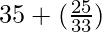35 + (\frac{25}{33})