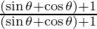 \frac{(\sin\theta + \cos\theta) + 1 } {(\sin\theta + \cos\theta) + 1}