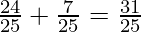 \frac{24}{25} + \frac{7}{25} = \frac{31}{25}