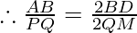 \therefore  \frac{AB}{PQ} = \frac{2BD}{2QM}