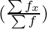 (\frac{\sum f_x}{\sum f})