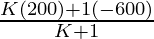 \frac{K(200) +1(- 600)}{K+1}