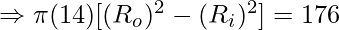 \Rightarrow \pi (14) [(R_o)^2 - (R_i)^2] = 176