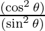 \frac{(\cos^2 \theta)}{(\sin^2 \theta)}