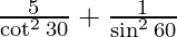 \frac{5}{\cot^2 30} + \frac{1}{\sin^2 60}