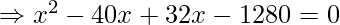 \Rightarrow x^2 - 40 x + 32 x - 1280 = 0