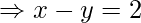 \Rightarrow x - y = 2