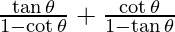 \frac{\tan \theta}{1 - \cot \theta} + \frac{\cot \theta}{1 - \tan \theta}