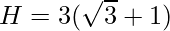 H = 3 (\sqrt 3 + 1)
