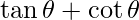 \tan \theta + \cot \theta