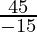 \frac{45}{- 15}