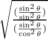 \sqrt {\frac {(\frac{\sin ^2 \theta}{\sin^2\theta})} {(\frac{\sin ^2 \theta}{\cos^2\theta})}