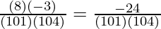 \frac{(8)( - 3)}{(101)(104)} = \frac{- 24}{(101)(104)}
