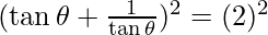 (\tan \theta + \frac{1}{\tan \theta})^2 = (2)^2