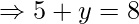 \Rightarrow 5 + y = 8